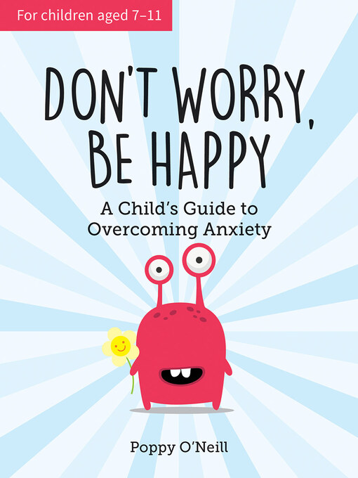 Title details for Don't Worry, Be Happy: a Child's Guide to Overcoming Anxiety by Poppy O'Neill - Available